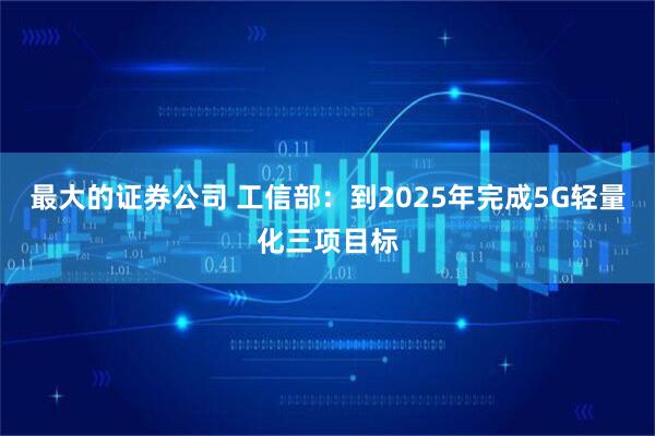 最大的证券公司 工信部：到2025年完成5G轻量化三项目标