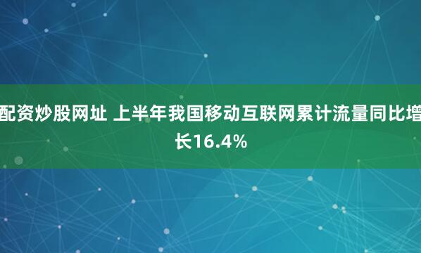 配资炒股网址 上半年我国移动互联网累计流量同比增长16.4%