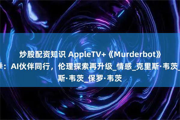 炒股配资知识 AppleTV+《Murderbot》续订第二季：AI伙伴同行，伦理探索再升级_情感_克里斯·韦茨_保罗·韦茨