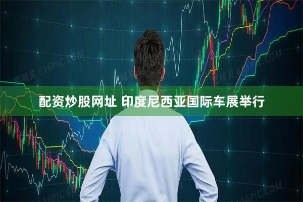 配资炒股网址 印度尼西亚国际车展举行