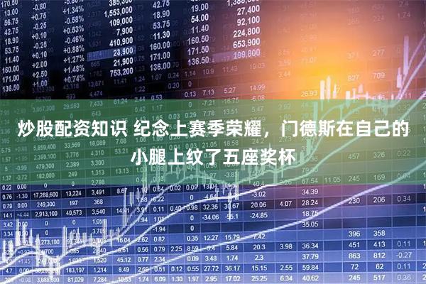炒股配资知识 纪念上赛季荣耀，门德斯在自己的小腿上纹了五座奖杯