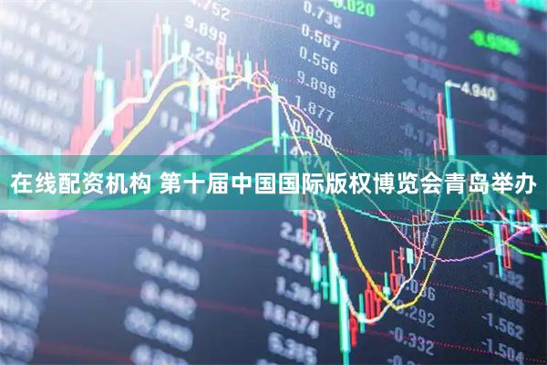 在线配资机构 第十届中国国际版权博览会青岛举办