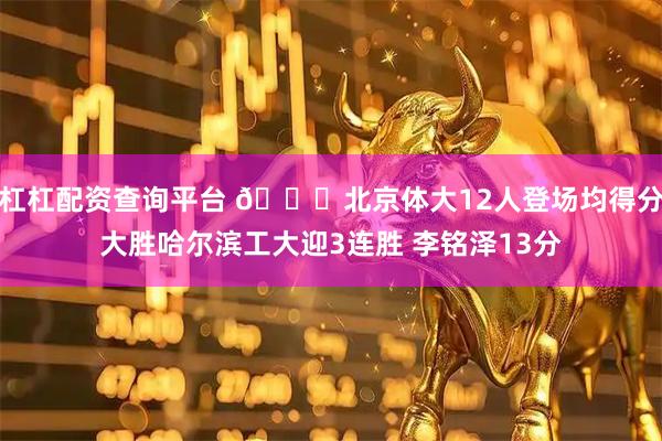 杠杠配资查询平台 🏀北京体大12人登场均得分大胜哈尔滨工大迎3连胜 李铭泽13分