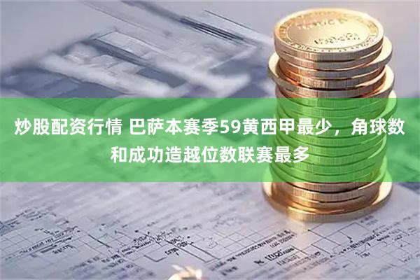 炒股配资行情 巴萨本赛季59黄西甲最少，角球数和成功造越位数联赛最多