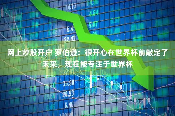 网上炒股开户 罗伯逊：很开心在世界杯前敲定了未来，现在能专注于世界杯