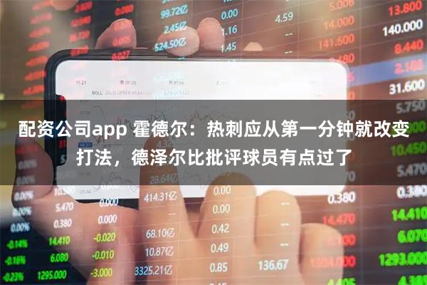 配资公司app 霍德尔：热刺应从第一分钟就改变打法，德泽尔比批评球员有点过了