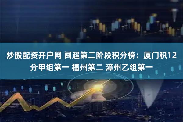 炒股配资开户网 闽超第二阶段积分榜：厦门积12分甲组第一 福州第二 漳州乙组第一